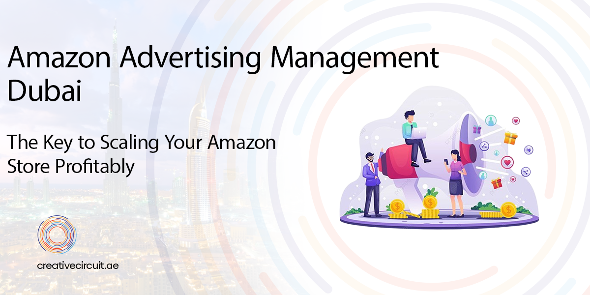 Amazon Advertising Management Dubai: The Key to Scaling Your Amazon Store Profitably