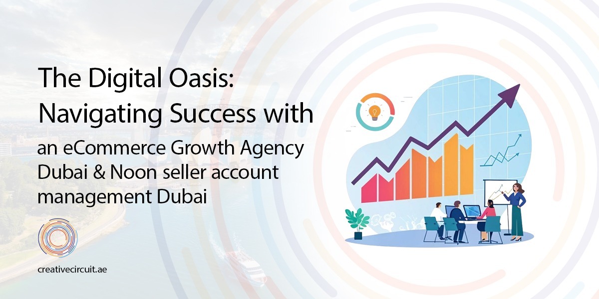 The Digital Oasis: Navigating Success with an eCommerce Growth Agency Dubai & Noon seller account management Dubai