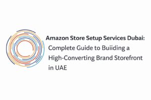 Amazon Store Setup Services Dubai: Complete Guide to Building a High-Converting Brand Storefront in UAE