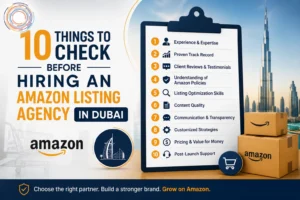 10 Things to Check Before Hiring an Amazon Listing Agency in Dubai